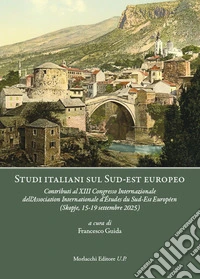 Studi italiani sul Sud-est europeo. Contributi al XIII Congresso Internazionale dell'Association Internationale d'Études du Sud-Est Européen (Skopje, 15-19 settembre 2025) libro