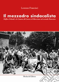 Il mezzadro sindacalista. Delfreo Orlandi e la Camera del Lavoro di Marsciano nel secondo Novecento libro