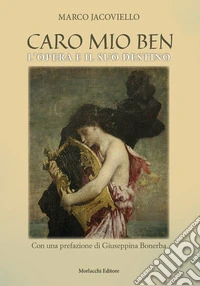 Caro mio Ben. L'Opera e il suo destino libro