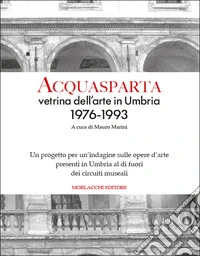 Acquasparta vetrina dell'arte in Umbria 1976-1993. Un progetto per un'indagine sulle opere d'arte presenti in Umbria al di fuori dei circuiti museali. Ediz. illustrata libro