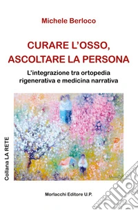 Curare l'osso, ascoltare la persona. L'integrazione tra ortopedia rigenerativa e medicina narrativa libro