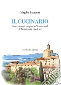 Il cucinario. Sapori, memorie e stagioni del lunario rurale di Panicale nella vita di ieri libro