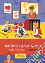 Aiutiamoli a fare da soli. Maria Montessori si racconta libro