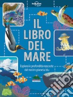 Il libro del mare. Esplora le profondità nascoste del nostro pianeta blu libro