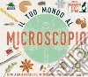 Il tuo mondo al microscopio. Scopri la vita in miniatura: dal fantastico corpo umano a incredibili microchip. Con microscopio, lenti e vetrini libro
