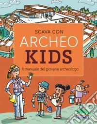 Scava con Archeokids. Il manuale del giovane archeologo libro