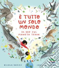 È tutto un solo mondo. 24 ore sul pianeta terra. Ediz. a colori