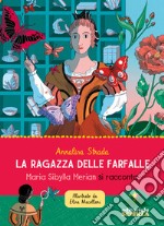 La ragazza delle farfalle. Maria Sibylla Merian si racconta. Ediz. a colori libro