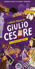 I grandi viaggi di Giulio Cesare. Un conquistatore leggendario. Ediz. a colori