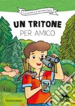 Un tritone per amico. Ispirato alle avventure del naturalista Emiliano Mori libro