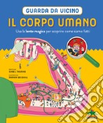 Il corpo umano. Guarda da vicino. Usa la lente magica per scoprire come siamo fatti. Ediz. a colori. Con lente d'ingrandimento libro