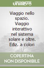 Viaggio nello spazio. Viaggio interattivo nel sistema solare e oltre. Ediz. a colori libro