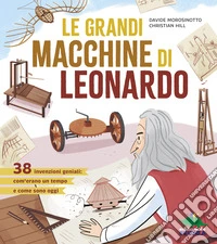 Le grandi macchine di Leonardo. 38 invenzioni geniali: com'erano un tempo e come sono oggi libro