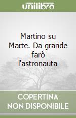Martino su Marte. Da grande farò l'astronauta libro