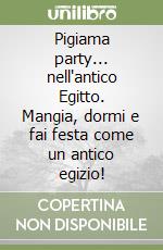 Pigiama party... nell'antico Egitto. Mangia, dormi e fai festa come un antico egizio! libro