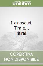 I dinosauri. Tira e... ritira! libro