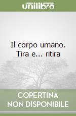 Il corpo umano. Tira e... ritira libro