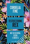 Testosterone Rex. Miti di sesso, scienza e società libro di Fine Cordelia