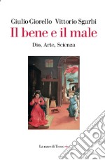 Il bene e il male. Dio, arte, scienza libro