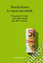 Le tasse invisibili. L'inganno di stato che toglie a tutti per dare a pochi libro