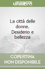 La città delle donne. Desiderio e bellezza libro