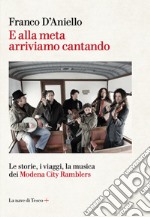 E alla meta arriviamo cantando. Le storie, i viaggi, la musica dei Modena City Ramblers libro