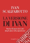 La versione di Ivan. Storia di un resistente negli anni del populismo libro di Scalfarotto Ivan