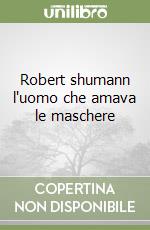 Robert shumann l'uomo che amava le maschere libro