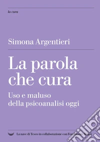 La parola che cura. Uso e maluso della psicoanalisi oggi libro