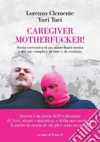Caregiver motherfucker. Storia sovversiva di un attore fuori norma e del suo complice di cure e sventure libro