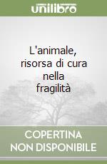 L'animale, risorsa di cura nella fragilità libro