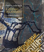 Patrizia Dalla Valle. Il futuro del passato. Ediz. illustrata libro