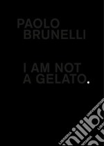 Paolo Brunelli. I am not a gelato. Ediz. italiana e inglese libro