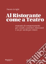 Al ristorante come a teatro. Manuale di comportamento per cuochi, camerieri, ristoratori e un po' anche per clienti libro