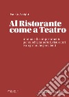 Al ristorante come a teatro. Manuale di comportamento per cuochi, camerieri, ristoratori e un po' anche per clienti libro