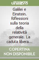 Galilei e Einstein. Riflessioni sulla teoria della relatività generale. La caduta libera dei gravi. La forma dei corpi solidi libro