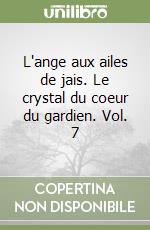 L'ange aux ailes de jais. Le crystal du coeur du gardien. Vol. 7 libro