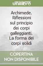 Archimede. Riflessioni sul principio dei corpi galleggianti. La forma dei corpi solidi libro