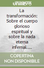 La transformación: Sobre el cuerpo glorioso espiritual y sobre la nada eterna infernal. Según la antropología cristiana en los siglos I y II libro