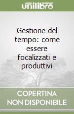 Gestione del tempo: come essere focalizzati e produttivi libro