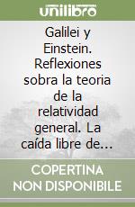 Galilei y Einstein. Reflexiones sobra la teoria de la relatividad general. La caída libre de los cuerpos. La forma de los cuerpos solidos libro