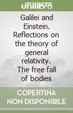 Galilei and Einstein. Reflections on the theory of general relativity. The free fall of bodies libro