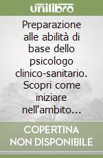 Preparazione alle abilità di base dello psicologo clinico-sanitario. Scopri come iniziare nell'ambito della salute mentale libro