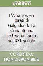 L'Albatros e i pirati di Galguduud. La storia di una lettera di corsa nel XXI secolo