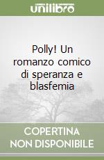 Polly! Un romanzo comico di speranza e blasfemia libro