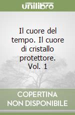 Il cuore del tempo. Il cuore di cristallo protettore. Vol. 1 libro