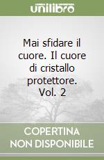 Mai sfidare il cuore. Il cuore di cristallo protettore. Vol. 2 libro