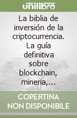 La biblia de inversión de la criptocurrencia. La guía definitiva sobre blockchain, mineria, comercio, ico, plataforma, ethereum, intercambios libro