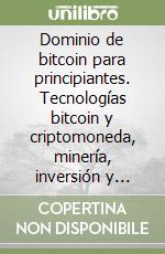 Dominio de bitcoin para principiantes. Tecnologías bitcoin y criptomoneda, minería, inversión y comercio libro