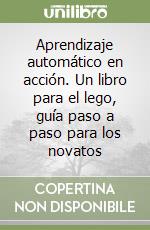 Aprendizaje automático en acción. Un libro para el lego, guía paso a paso para los novatos libro